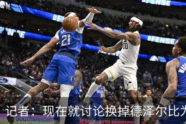 记者：现在就讨论换掉德泽尔比为时过早，他理应获得更多时间
